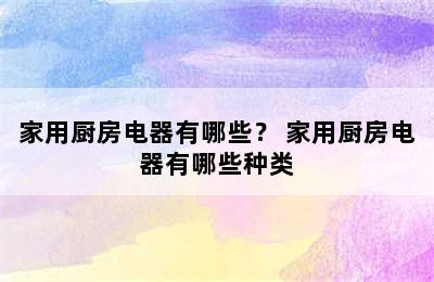 家用厨房电器有哪些？ 家用厨房电器有哪些种类